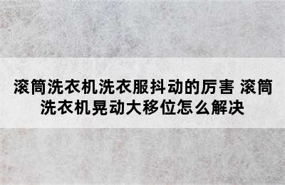 滚筒洗衣机洗衣服抖动的厉害 滚筒洗衣机晃动大移位怎么解决